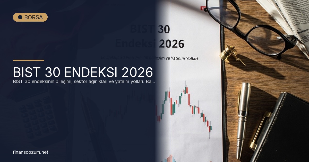 BIST 30 Endeksi 2026: En Değerli 30 Şirket, Bileşim ve Yatırım Yolları